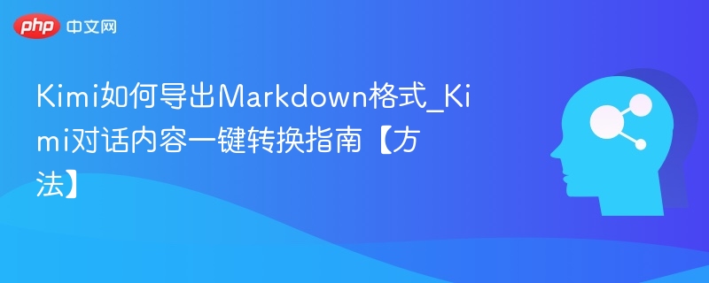 Kimi如何导出Markdown格式_Kimi对话内容一键转换指南【方法】