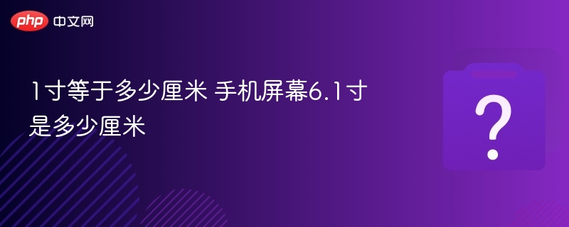 1寸等于多少厘米 手机屏幕6.1寸是多少厘米