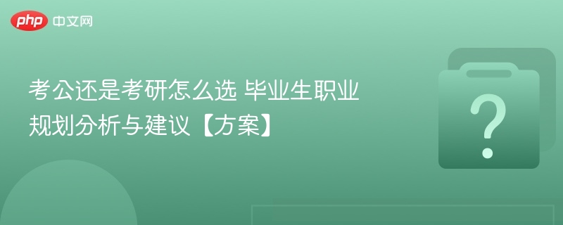 考公还是考研怎么选 毕业生职业规划分析与建议【方案】