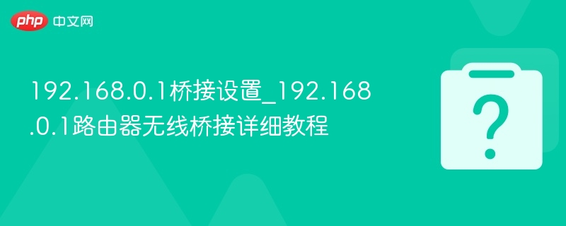 192.168.0.1桥接设置_192.168.0.1路由器无线桥接详细教程