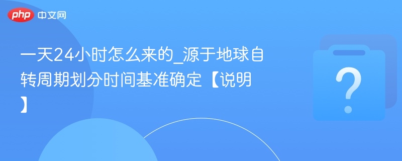 一天24小时怎么来的_源于地球自转周期划分时间基准确定【说明】