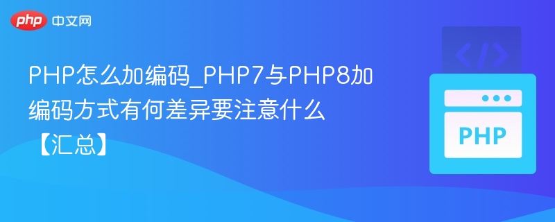 PHP怎么加编码_PHP7与PHP8加编码方式有何差异要注意什么【汇总】
