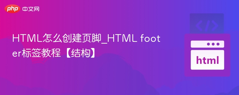 HTML怎么创建页脚_HTML footer标签教程【结构】