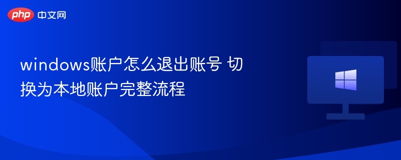 windows账户怎么退出账号 切换为本地账户完整流程