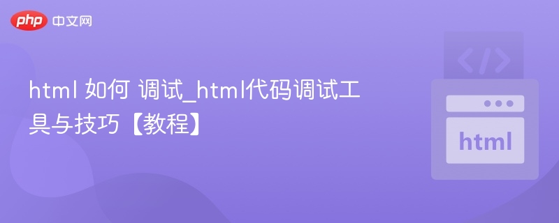 html 如何 调试_html代码调试工具与技巧【教程】