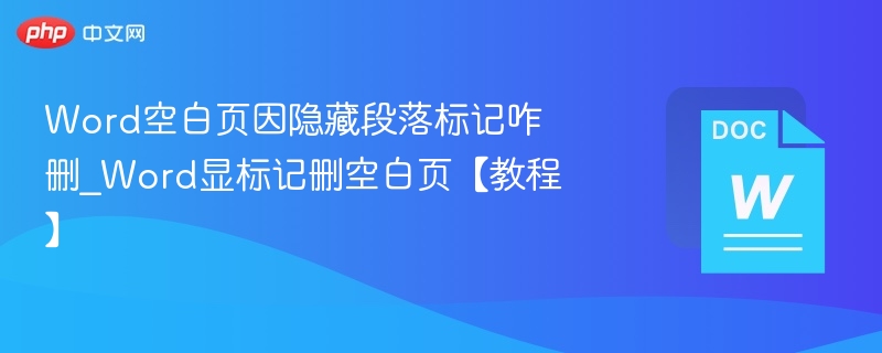 Word空白页因隐藏段落标记咋删_Word显标记删空白页【教程】