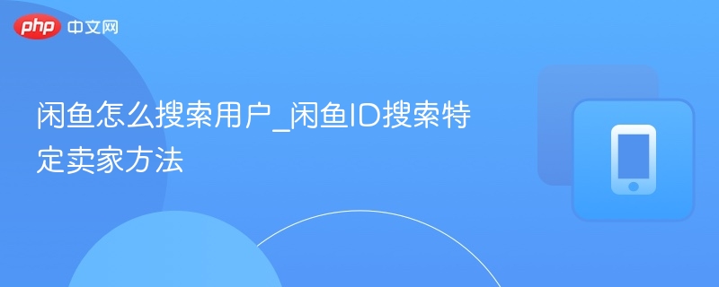 闲鱼怎么搜索用户_闲鱼ID搜索特定卖家方法