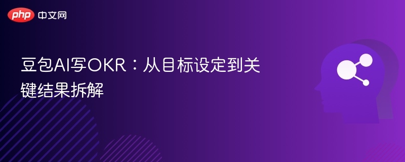 豆包AI写OKR：从目标设定到关键结果拆解