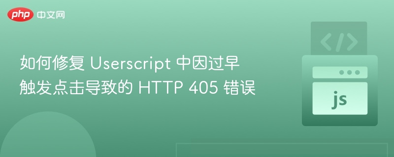 如何修复 Userscript 中因过早触发点击导致的 HTTP 405 错误
