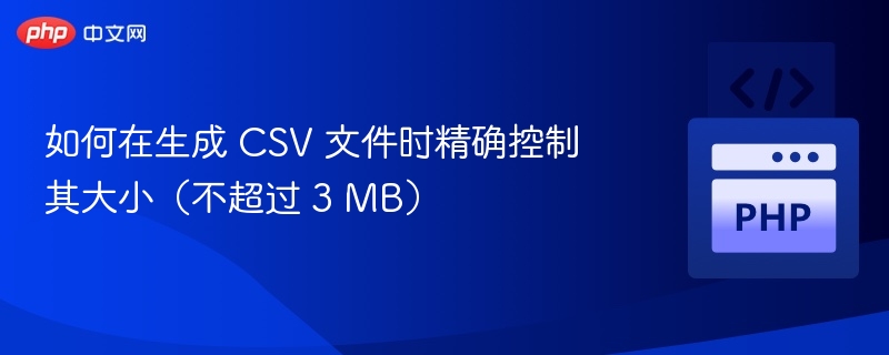 如何在生成 CSV 文件时精确控制其大小(不超过 3 MB)