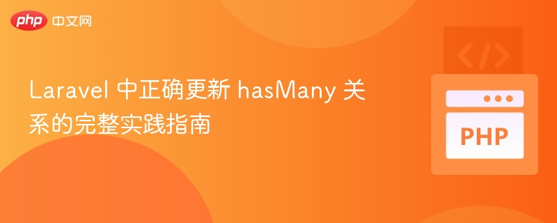 Laravel 中正确更新 hasMany 关系的完整实践指南