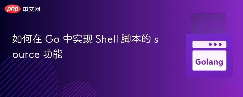 如何在 Go 中实现 Shell 脚本的 source 功能
