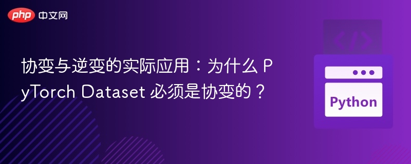 协变与逆变的实际应用:为什么 PyTorch Dataset 必须是协变的?