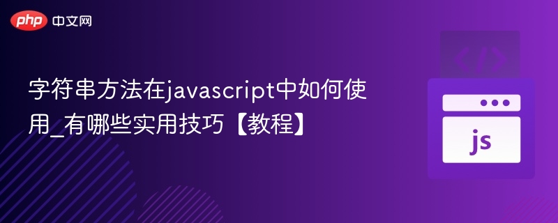 字符串方法在javascript中如何使用_有哪些实用技巧【教程】