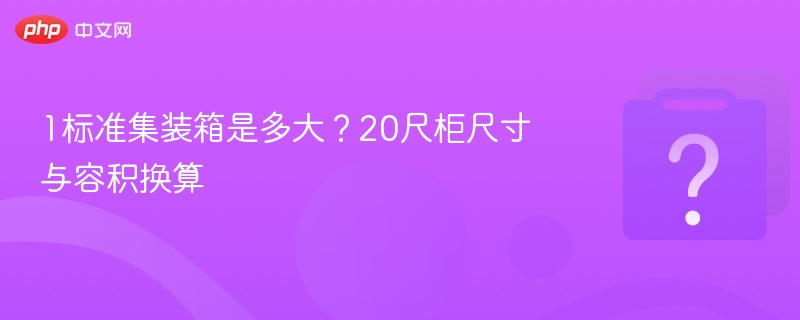 1标准集装箱是多大?20尺柜尺寸与容积换算