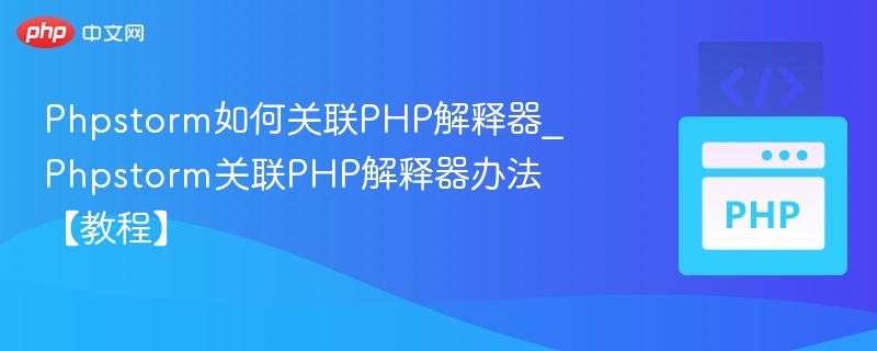 Phpstorm如何关联PHP解释器_Phpstorm关联PHP解释器办法【教程】