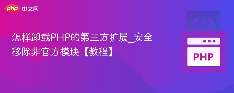 怎样卸载PHP的第三方扩展_安全移除非官方模块【教程】
