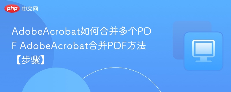 AdobeAcrobat如何合并多个PDF AdobeAcrobat合并PDF方法【步骤】