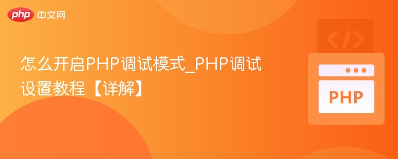 怎么开启PHP调试模式_PHP调试设置教程【详解】