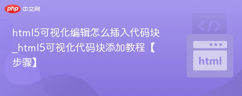 html5可视化编辑怎么插入代码块_html5可视化代码块添加教程【步骤】