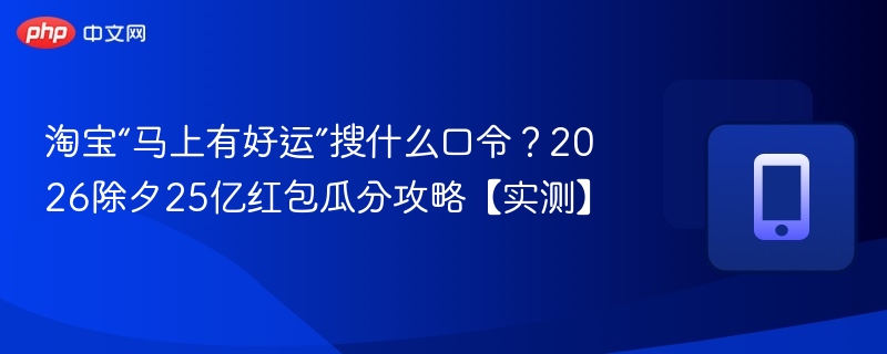 淘宝“马上有好运”搜什么口令？2026除夕25亿红包瓜分攻略【实测】