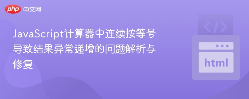 JavaScript计算器中连续按等号导致结果异常递增的问题解析与修复
