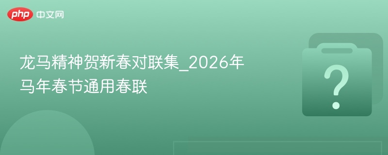 龙马精神贺新春对联集_2026年马年春节通用春联