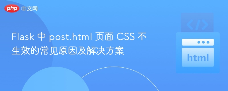 Flask 中 post.html 页面 CSS 不生效的常见原因及解决方案