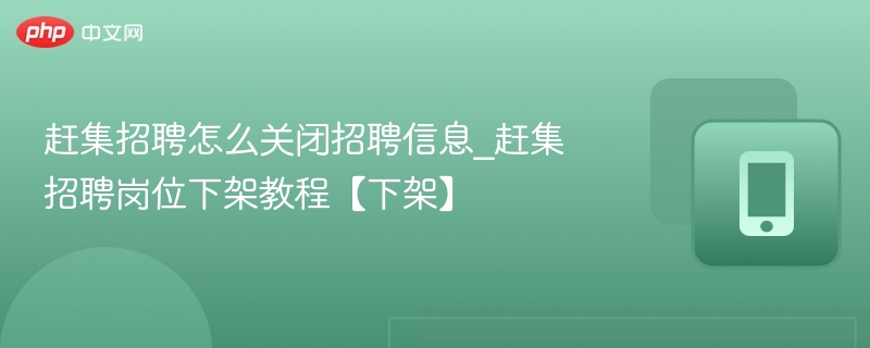赶集招聘怎么关闭招聘信息_赶集招聘岗位下架教程【下架】