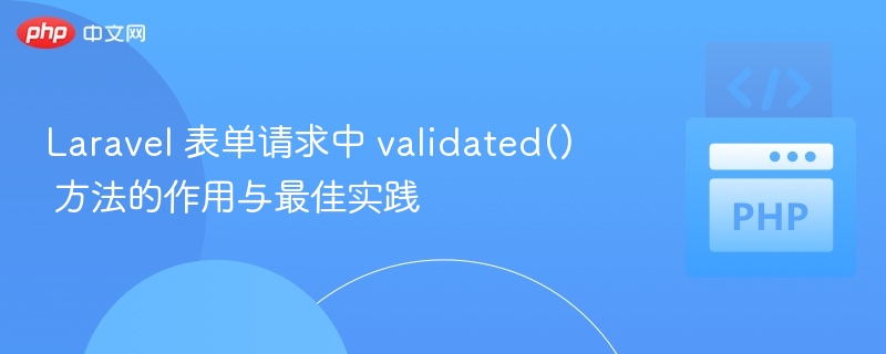 Laravel 表单请求中 validated() 方法的作用与最佳实践