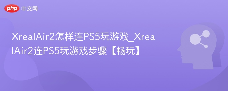 XrealAir2怎样连PS5玩游戏_XrealAir2连PS5玩游戏步骤【畅玩】