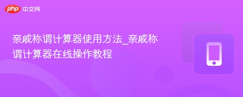 亲戚称谓计算器使用方法_亲戚称谓计算器在线操作教程