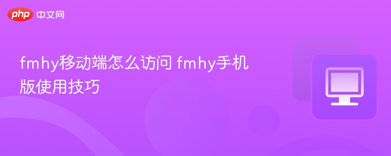 fmhy移动端怎么访问 fmhy手机版使用技巧