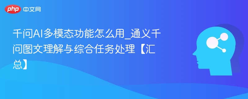 千问AI多模态功能怎么用_通义千问图文理解与综合任务处理【汇总】