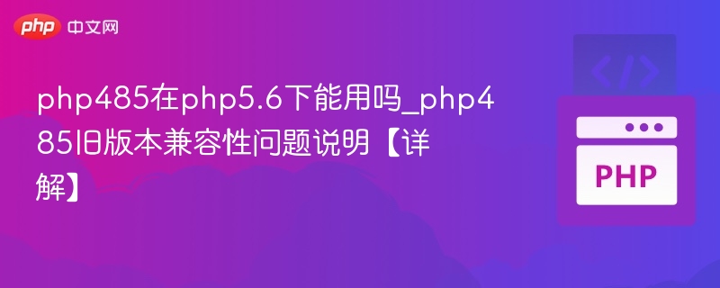 php485在php5.6下能用吗_php485旧版本兼容性问题说明【详解】