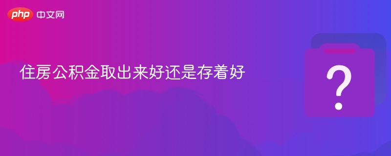 住房公积金取出来好还是存着好