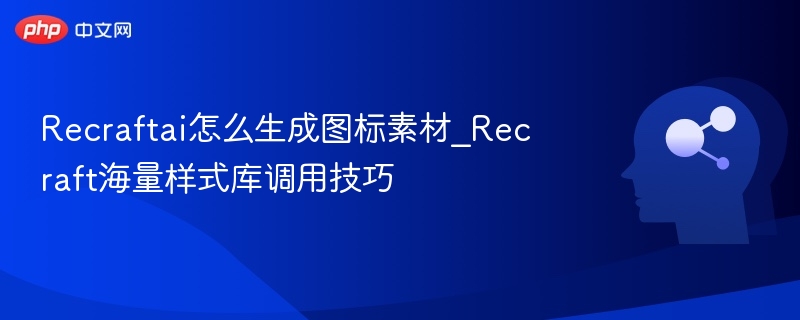 Recraftai怎么生成图标素材_Recraft海量样式库调用技巧