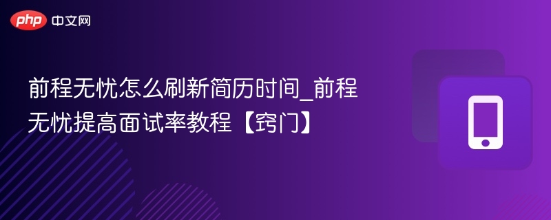 前程无忧怎么刷新简历时间_前程无忧提高面试率教程【窍门】