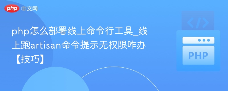 php怎么部署线上命令行工具_线上跑artisan命令提示无权限咋办【技巧】