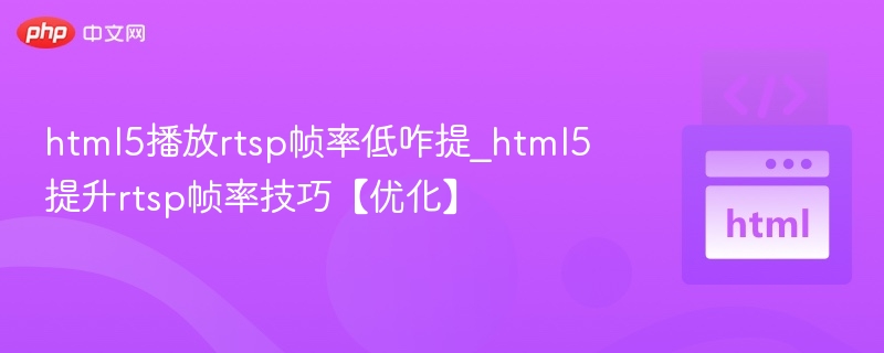 html5播放rtsp帧率低咋提_html5提升rtsp帧率技巧【优化】