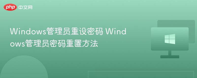 Windows管理员重设密码 Windows管理员密码重置方法