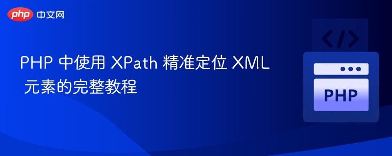 PHP 中使用 XPath 精准定位 XML 元素的完整教程
