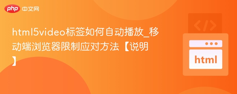 html5video标签如何自动播放_移动端浏览器限制应对方法【说明】
