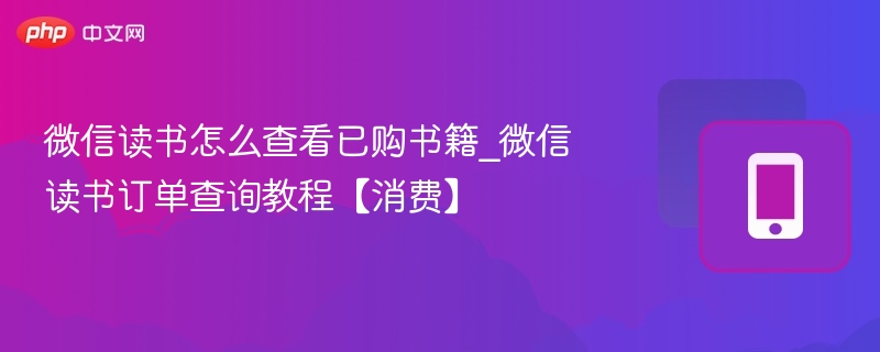 微信读书怎么查看已购书籍_微信读书订单查询教程【消费】