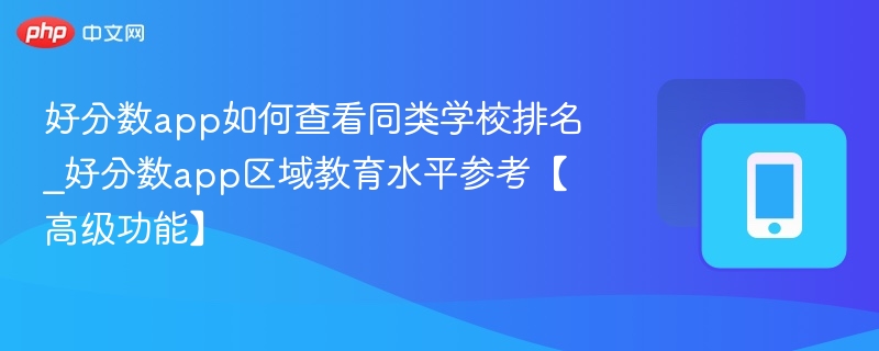 好分数app如何查看同类学校排名_好分数app区域教育水平参考【高级功能】