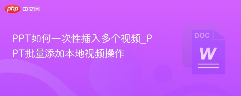 PPT如何一次性插入多个视频_PPT批量添加本地视频操作