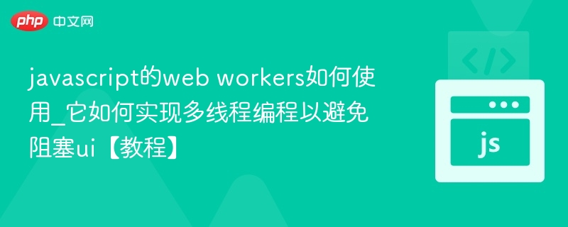 javascript的web workers如何使用_它如何实现多线程编程以避免阻塞ui【教程】