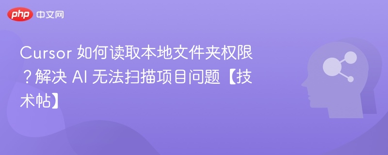 Cursor 如何读取本地文件夹权限？解决 AI 无法扫描项目问题【技术帖】