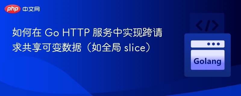 如何在 Go HTTP 服务中实现跨请求共享可变数据（如全局 slice）
