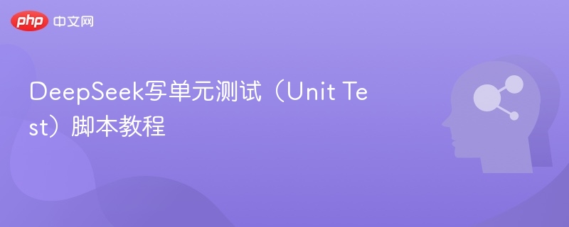 DeepSeek写单元测试(Unit Test)脚本教程